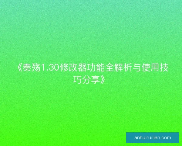 《秦殇1.30修改器功能全解析与使用技巧分享》