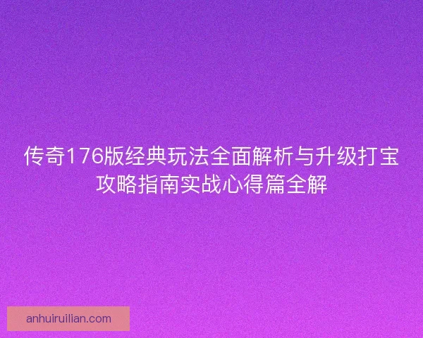 传奇176版经典玩法全面解析与升级打宝攻略指南实战心得篇全解