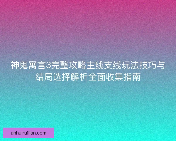 神鬼寓言3完整攻略主线支线玩法技巧与结局选择解析全面收集指南