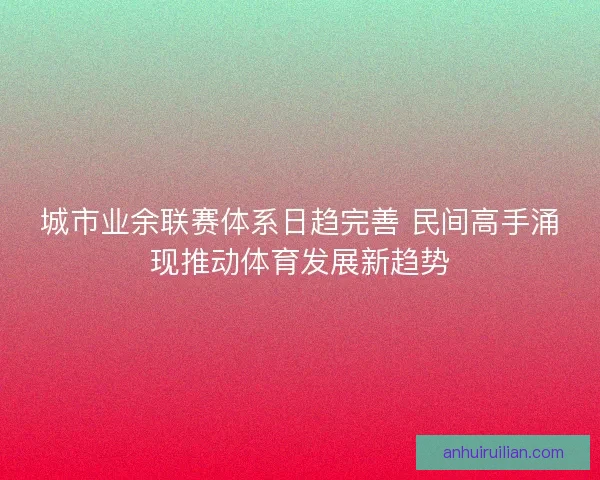 城市业余联赛体系日趋完善 民间高手涌现推动体育发展新趋势 城市业余联赛体系日趋完善 民间高手涌现推动体育发展新趋势