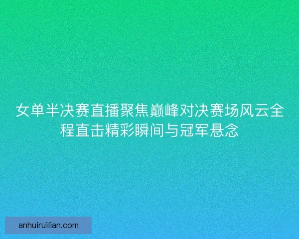 女单半决赛直播聚焦巅峰对决赛场风云全程直击精彩瞬间与冠军悬念