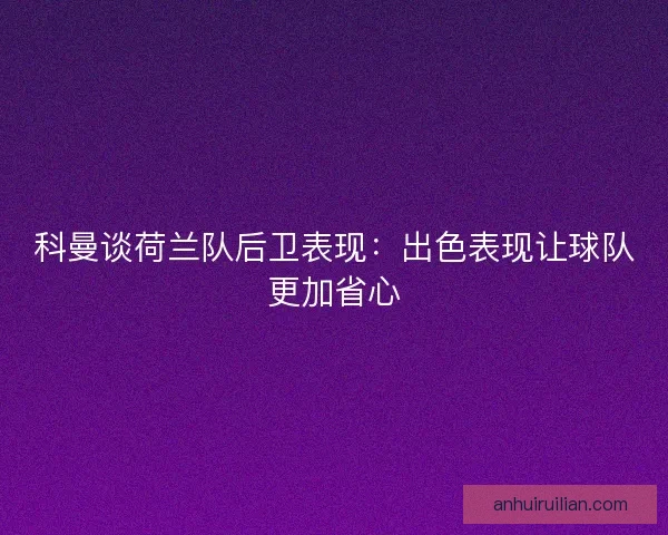科曼谈荷兰队后卫表现：出色表现让球队更加省心
