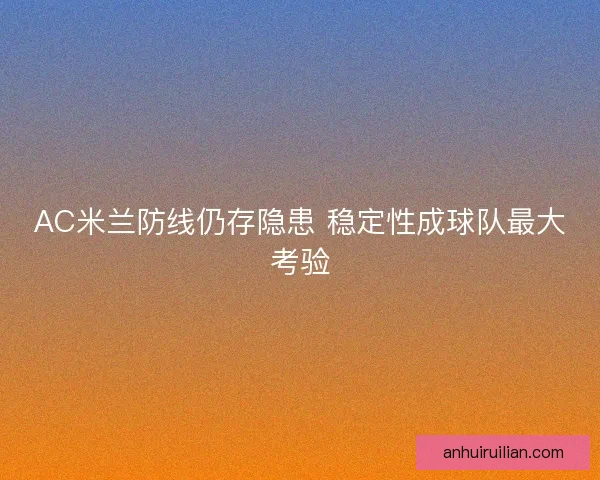 AC米兰防线仍存隐患 稳定性成球队最大考验