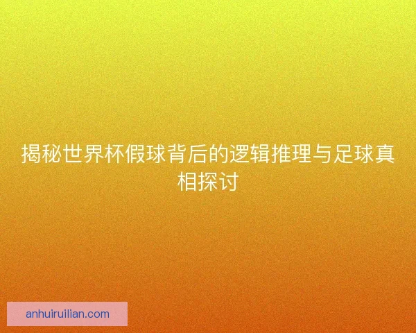 揭秘世界杯假球背后的逻辑推理与足球真相探讨