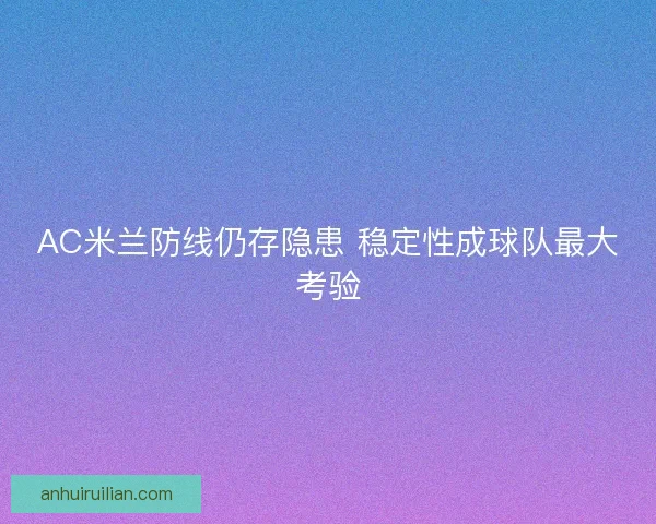 AC米兰防线仍存隐患 稳定性成球队最大考验