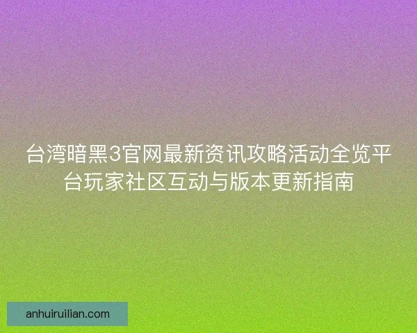 台湾暗黑3官网最新资讯攻略活动全览平台玩家社区互动与版本更新指南