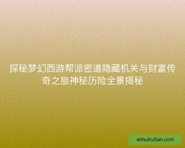 探秘梦幻西游帮派密道隐藏机关与财富传奇之旅神秘历险全景揭秘