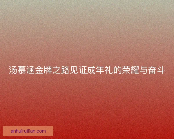 汤慕涵金牌之路见证成年礼的荣耀与奋斗