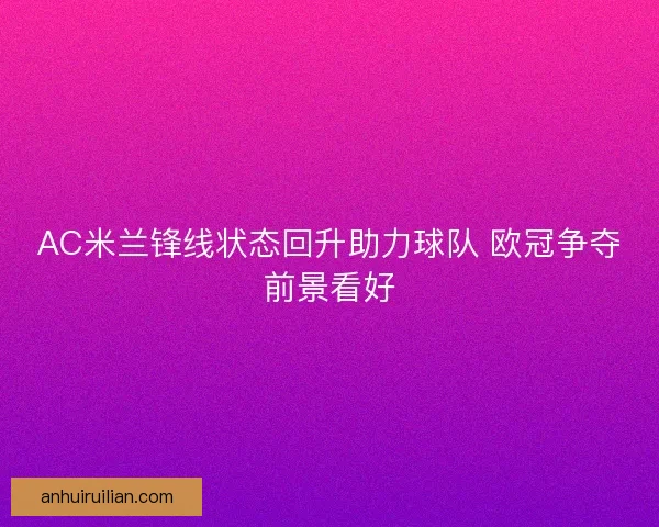 AC米兰锋线状态回升助力球队 欧冠争夺前景看好