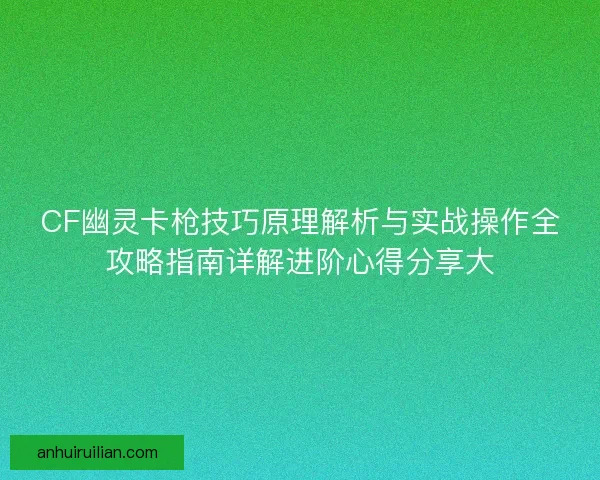 CF幽灵卡枪技巧原理解析与实战操作全攻略指南详解进阶心得分享大
